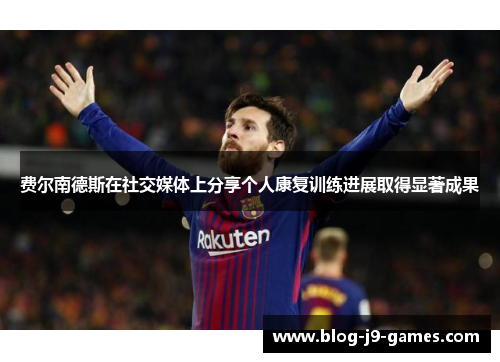 费尔南德斯在社交媒体上分享个人康复训练进展取得显著成果